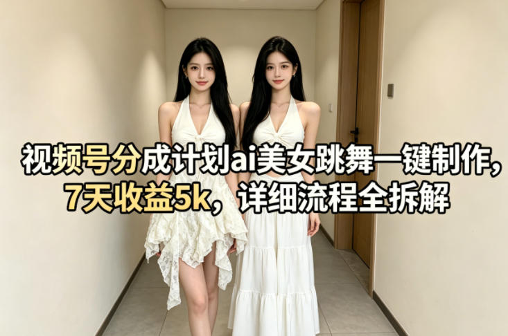 视频号分成计划ai美女跳舞一键制作，7天收益5k，详细流程全拆解-锦程资源站