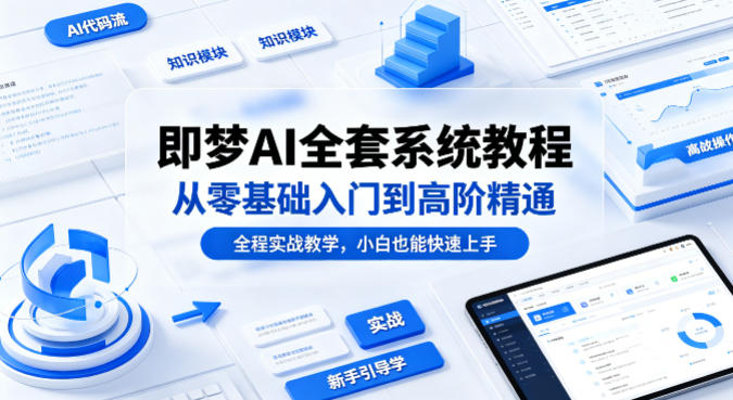 即梦AI全套系统教程，从零基础入门到高阶精通，全程实战教学，小白也能快速上手-锦程资源站