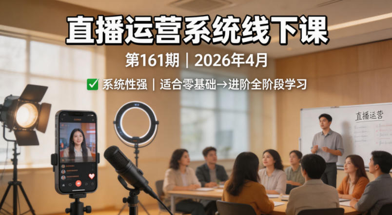 直播运营系统线下课第161期2026年4月，系统性强，适合零基础到进阶学习【录音+文档】-锦程资源站