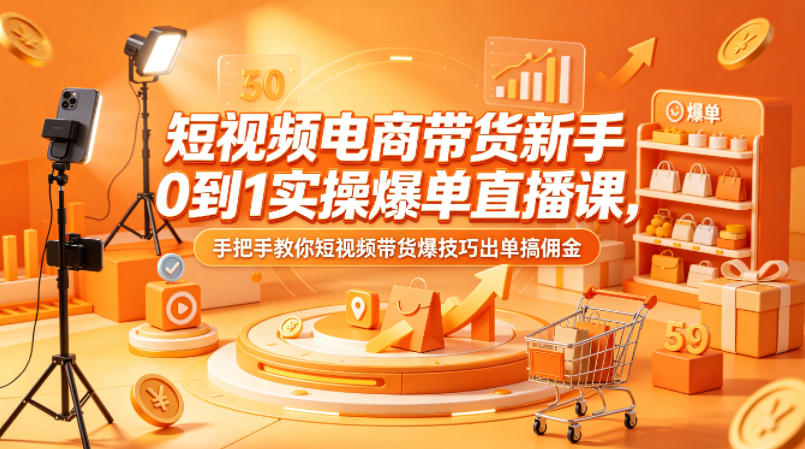 短视频电商带货新手0到1实操爆单直播课，手把手教你短视频带货爆技巧出单搞佣金-锦程资源站