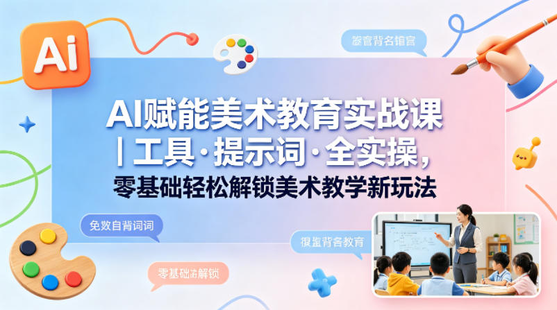 AI赋能美术教育实战课｜工具·提示词·全实操，零基础轻松解锁美术教学新玩法-锦程资源站