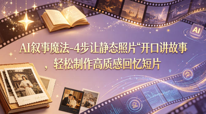 AI叙事魔法-4步让静态照片“开口讲故事”，轻松制作高质感回忆短片-锦程资源站