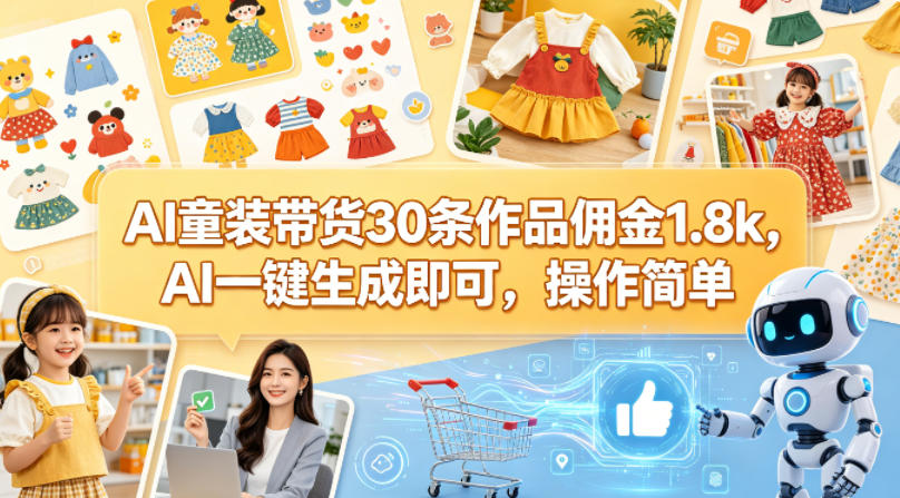 AI童装带货30条作品佣金1.8k，AI一键生成即可，操作简单-锦程资源站