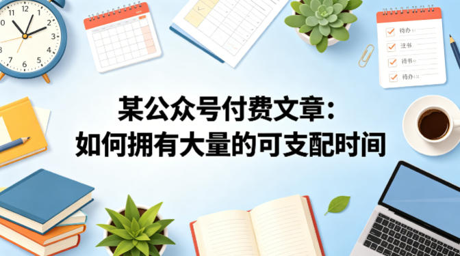 某公众号付费文章：如何拥有大量的可支配时间？-锦程资源站