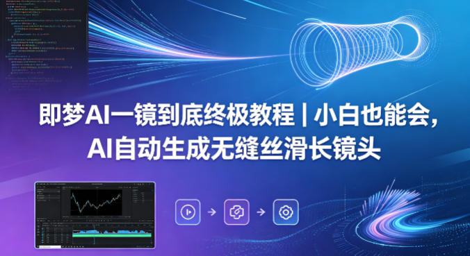 即梦AI一镜到底终极教程｜小白也能会，AI自动生成无缝丝滑长镜头-锦程资源站