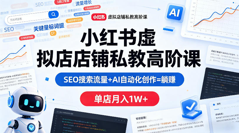 小红书虚拟店铺私教高阶课，SEO搜索流量+AI自动化创作=躺賺，单店月入1W+-锦程资源站