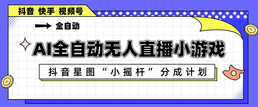 AI全自动直播小游戏，抖音星图小摇杆分成计划，支持多账号矩阵化运营【揭秘】-锦程资源站
