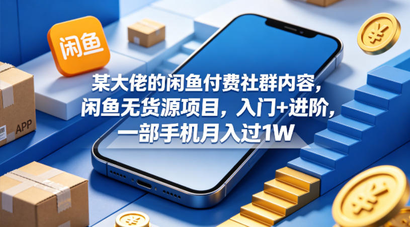 某大佬的闲鱼付费社群内容，闲鱼无货源项目，入门+进阶，一部手机月入过1W-锦程资源站