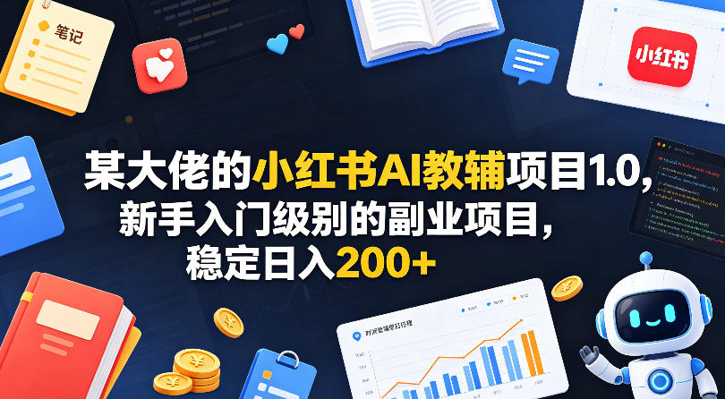 某大佬的小红书AI教辅项目1.0，新手入门级别的副业项目，稳定日入200+-锦程资源站