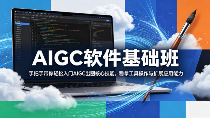 AIGC软件基础班，手把手带你轻松入门AIGC出图核心技能，稳拿工具操作与扩展应用能力-锦程资源站