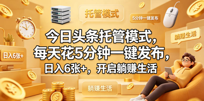 今日头条托管模式，每天花5分钟一键发布，日入6张+，开启躺賺生活【揭秘】-锦程资源站