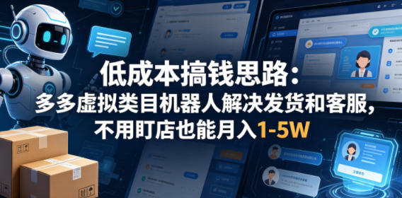 低成本搞钱思路：多多虚拟类目机器人解决发货和客服，不用盯店也能月入1-5W【揭秘】-锦程资源站
