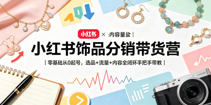 小红书饰品分销带货营｜零基础从0起号，选品+流量+内容全闭环手把手带教-锦程资源站