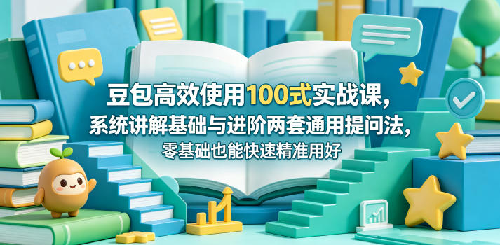 豆包高效使用100式实战课，系统讲解基础与进阶两套通用提问法，零基础也能快速精准用好豆包-锦程资源站