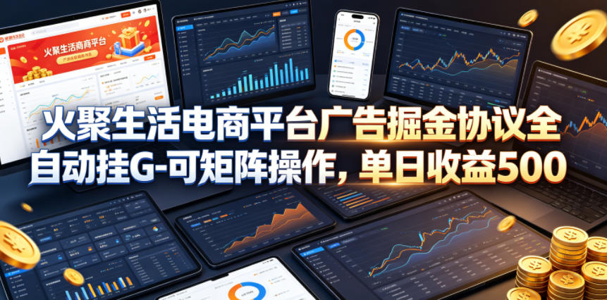 火聚生活电商平台广告掘金协议全自动挂G-可矩阵操作，单日收益5张+【揭秘】-锦程资源站