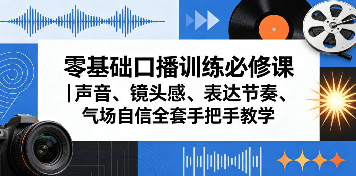 零基础口播训练必修课｜声音、镜头感、表达节奏、气场自信全套手把手教学-锦程资源站