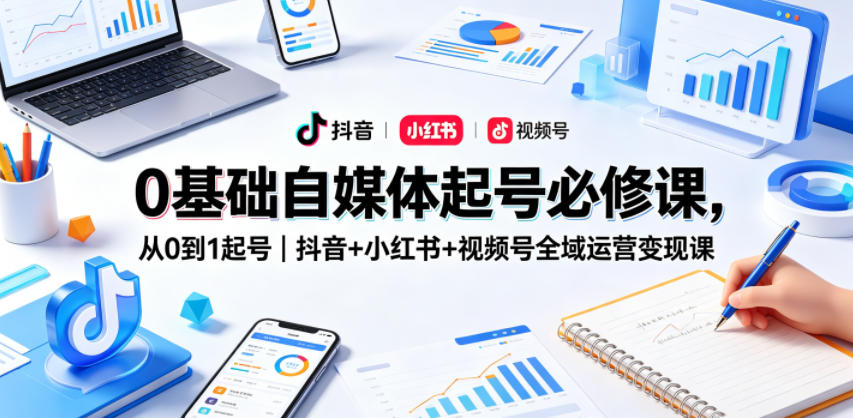 0基础自媒体起号必修课，从0到1起号｜抖音+小红书+视频号全域运营变现课-锦程资源站