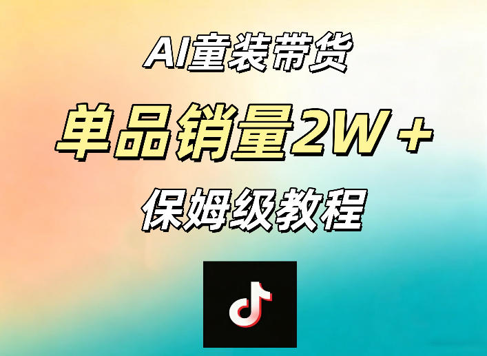 AI童装带货赛道，一部手机就可以操作，单品销量2w+【手把手教程】-锦程资源站