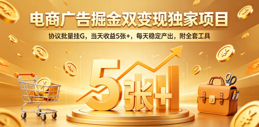 电商广告掘金双变现独家项目，协议批量挂G，当天收益5张+，每天稳定产出，附全套工具【揭秘】-锦程资源站