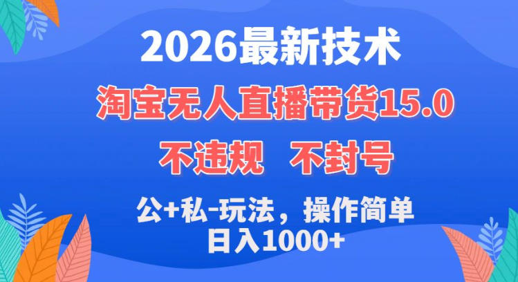 2026最新技术，淘宝无人直播带货15.0，不封号，不违规，公+私玩法，操作简单，日入1k+【揭秘】-锦程资源站