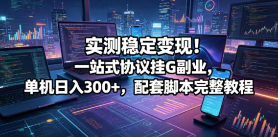 实测稳定变现！一站式协议挂G副业，单机日入300+，配套脚本完整教程【揭秘】-锦程资源站