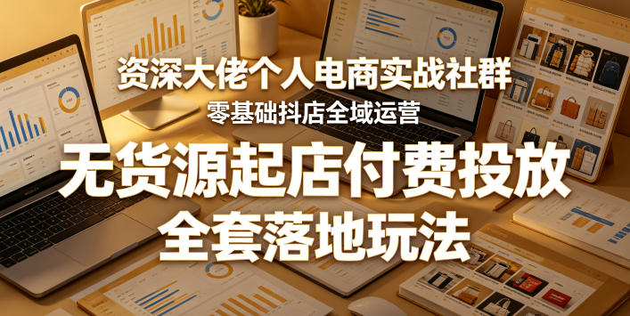 资深大佬个人电商实战社群，零基础抖店全域运营，无货源起店付费投放，全套落地玩法-锦程资源站