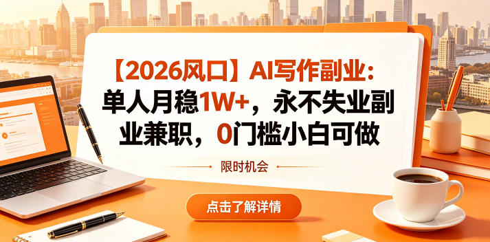 【2026风口】AI写作副业：单人月稳1W+，永不失业副业兼职，0门槛小白可做【揭秘】-锦程资源站