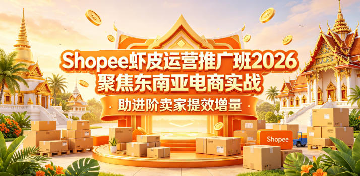 Shopee虾皮运营推广班2026，聚焦东南亚电商实战，助进阶卖家提效增量-锦程资源站
