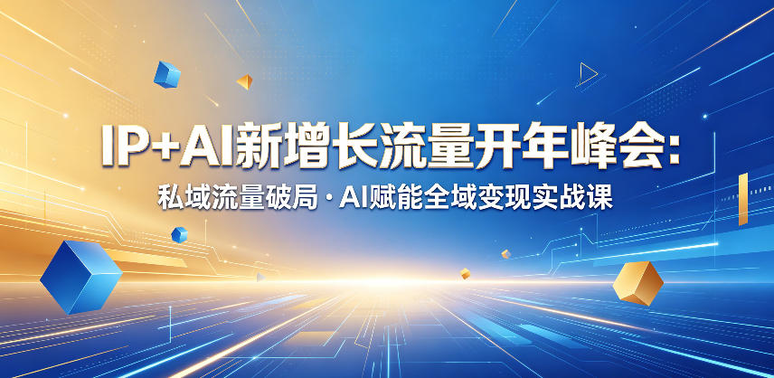 IP+AI新增长流量开年峰会：私域流量破局・AI赋能全域变现实战课-锦程资源站