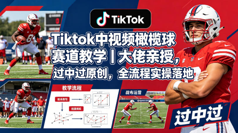 Tiktok中视频橄榄球赛道教学｜大佬亲授，过中过原创，全流程实操落地-锦程资源站