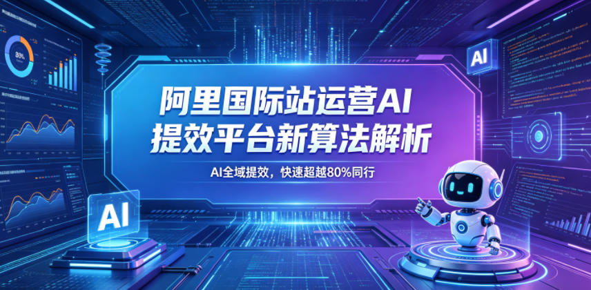 阿里国际站运营AI提效平台新算法解析26年5月新课，AI全域提效，快速超越80%同行-锦程资源站