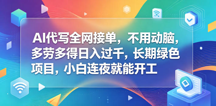 AI代写全网接单，不用动脑，多劳多得日入过千，长期绿色项目，小白连夜就能开工【揭秘】-锦程资源站