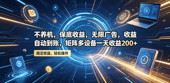 不养机，保底收益，无限广告，收益自动到账，矩阵多设备一天收益200+【揭秘】-锦程资源站
