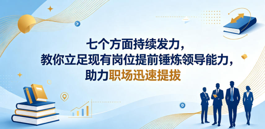 付费文章：七个方面持续发力，教你立足现有岗位提前锤炼领导能力，助力职场迅速提拔-锦程资源站