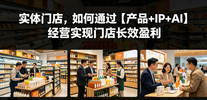 实体门店，如何通过【产品+IP+AI】经营实现门店长效盈利-锦程资源站