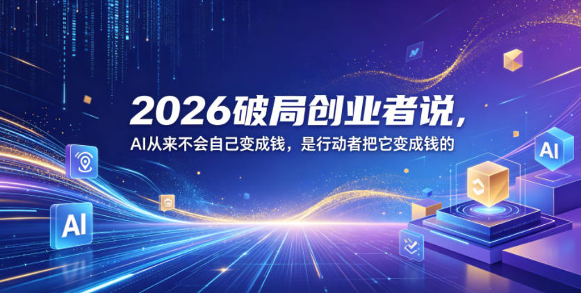 2026破局创业者说，AI从来不会自己变成钱，是行动者把它变成钱的【文档】-锦程资源站
