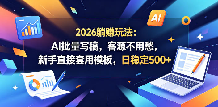 2026躺賺玩法:AI批量写稿,客源不用愁,新手直接套用模板,日稳定500+【揭秘】-锦程资源站