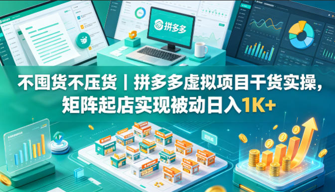 不囤货不压货｜拼多多虚拟项目干货实操，矩阵起店实现被动日入1K+【揭秘】-锦程资源站