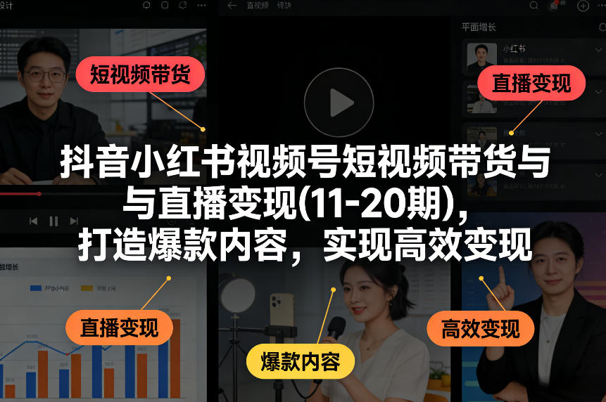 抖音小红书视频号短视频带货与直播变现(10-21期)，打造爆款内容，实现高效变现（更新05月）-锦程资源站