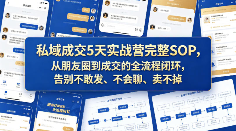 私域成交5天实战营完整SOP，从朋友圈到成交的全流程闭环，告别不敢发、不会聊、卖不掉-锦程资源站