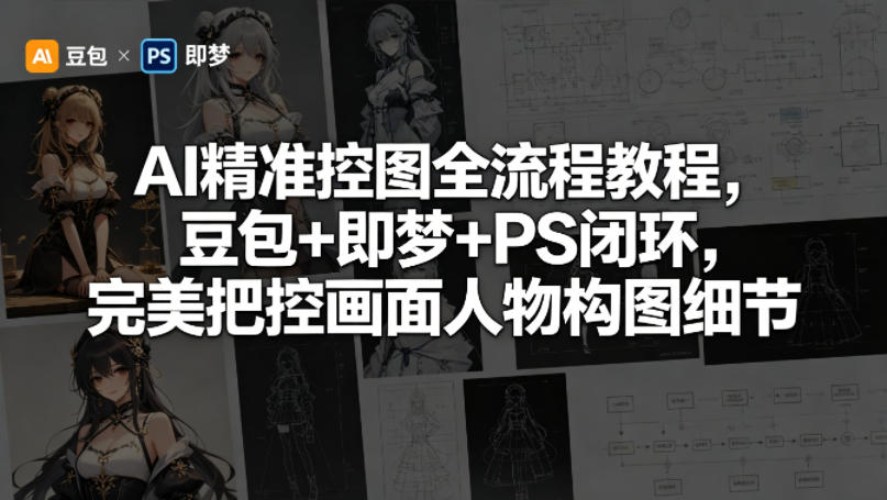 AI精准控图全流程教程，豆包+即梦+PS闭环，完美把控画面人物构图细节-锦程资源站