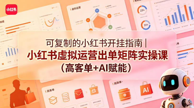 可复制的小红书开挂指南｜小红书虚拟运营出单矩阵实操课（高客单+AI赋能）-锦程资源站