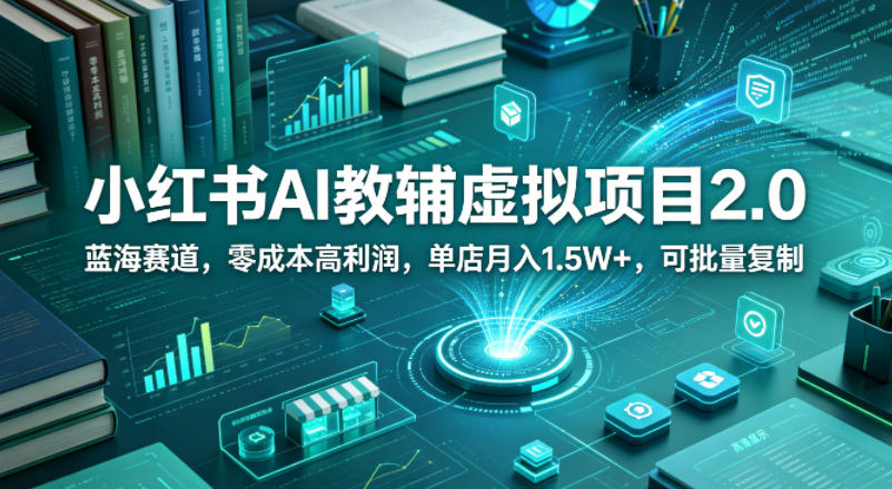 小红书AI教辅虚拟项目2.0，蓝海赛道，零成本高利润，单店月入1.5W+，可批量复制-锦程资源站