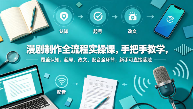 漫剧制作全流程实操课，手把手教学，覆盖认知、起号、改文、配音全环节，新手可直接落地-锦程资源站