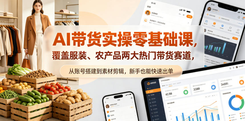 AI带货实操零基础课，覆盖服装、农产品两大热门带货赛道，从账号搭建到素材剪辑，新手也能快速出单-锦程资源站
