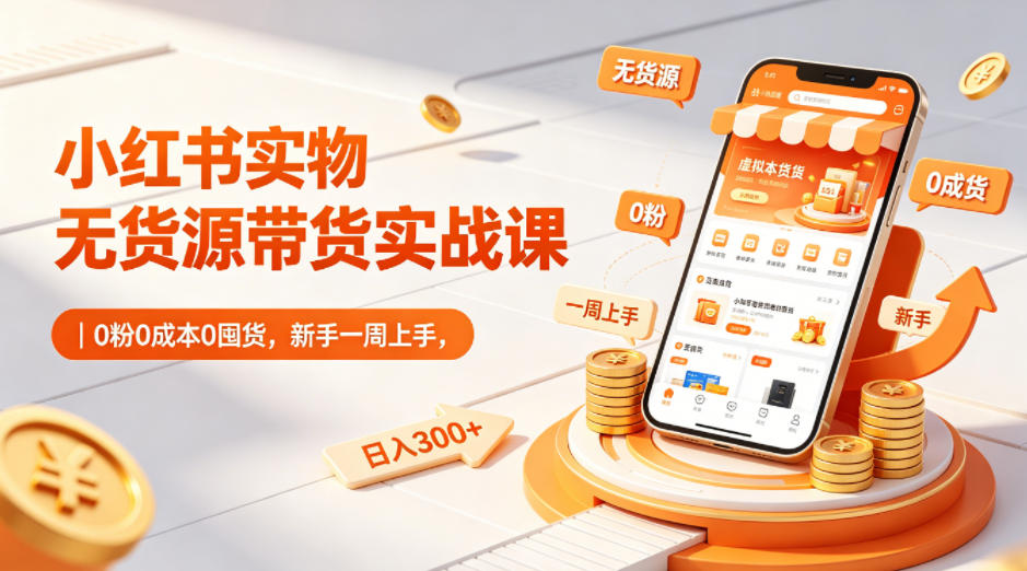 小红书实物无货源带货实战课｜0粉0成本0囤货，新手一周上手，日入300+-锦程资源站