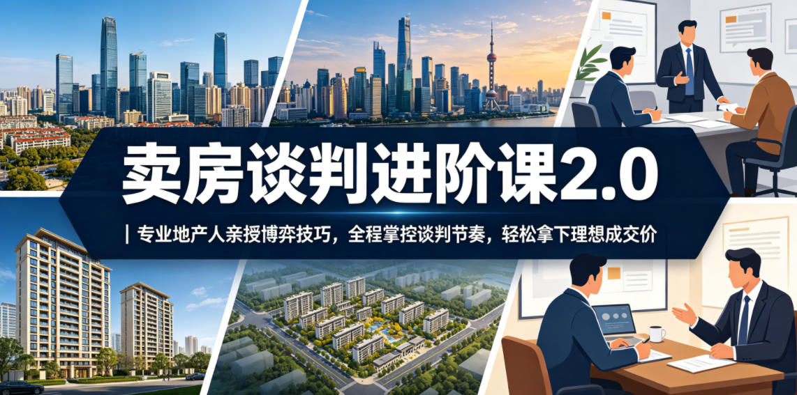 卖房谈判进阶课2.0｜专业地产人亲授博弈技巧，全程掌控谈判节奏，轻松拿下理想成交价-锦程资源站