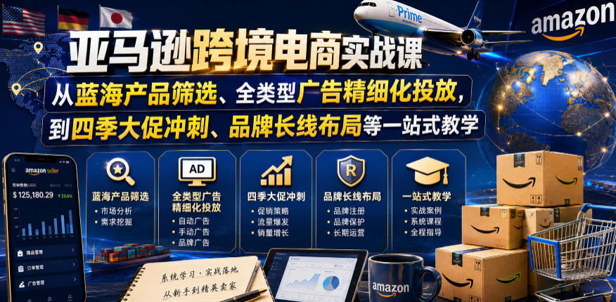 亚马逊跨境电商实战课,从蓝海产品筛选、全类型广告精细化投放,到四季大促冲刺、品牌长线布局等一站式教学-锦程资源站