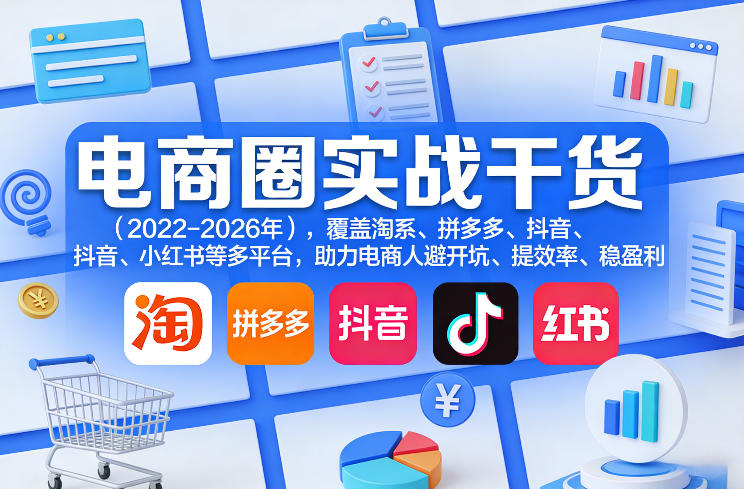 电商圈实战干货(2023-2026年),覆盖淘系、拼多多、抖音、小红书等多平台,助力电商人避开坑、提效率、稳盈利(更新06月07日)-锦程资源站