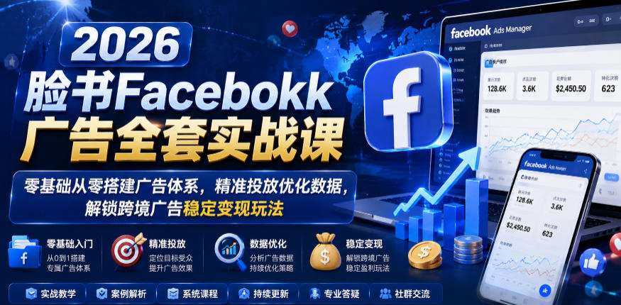 2026脸书Facebook广告全套实战课，零基础从零搭建广告体系，精准投放优化数据，解锁跨境广告稳定变现玩法-锦程资源站